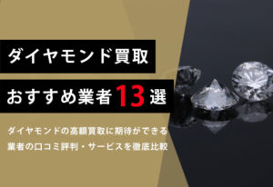 ダイヤモンド買取おすすめ業者【13選】カラット毎の買取相場から口コミで評判が高い買取店までを解説